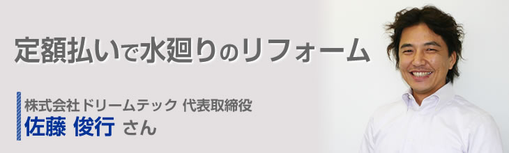 定額払いで水廻りのリフォーム 株式会社ドリームテック 代表取締役 佐藤俊行さん