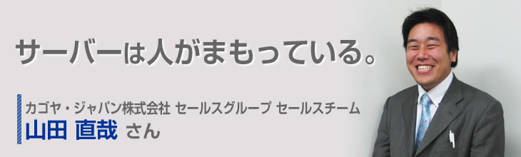 大サーバーは人がまもっている。 カゴヤ・ジャパン株式会社 セールスグループセールスチーム 山田直哉さん